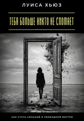 Тебя больше никто не сломает. Как стать сильной и свободной внутри