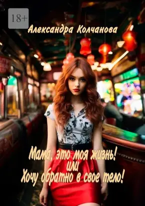 Мама, это моя жизнь! Или хочу обратно в свое тело!