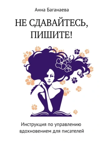 Не сдавайтесь, пишите! Инструкция по управлению вдохновением для писателей