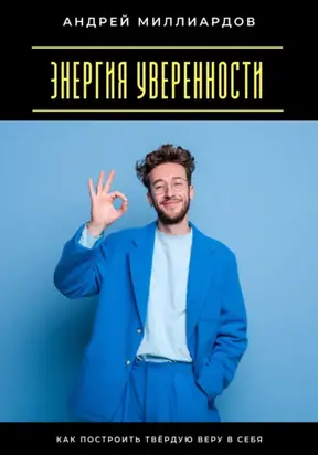 Энергия уверенности. Как построить твёрдую веру в себя