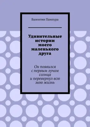 Удивительные истории моего маленького друга. Он появился с первым лучом солнца и перевернул всю мою жизнь