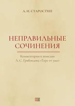 Неправильные сочинения. Комментарии комедии А. С. Грибоедова «Горе от ума».
