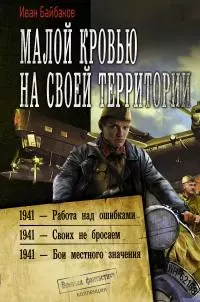 Малой кровью на своей территории: 1941 – Работа над ошибками. 1941 – Своих не бросаем. 1941 – Бои местного значения [сборник litres]