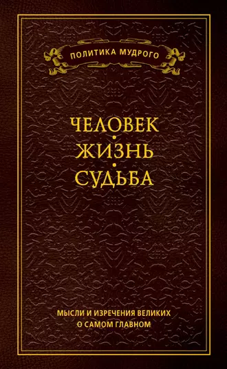 Мысли и изречения великих о самом главном. Том 1. Человек. Жизнь. Судьба