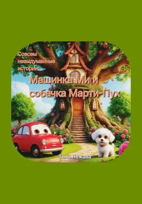 Совсем невыдуманные истории: машинка Ми и собачка Марти-Пух