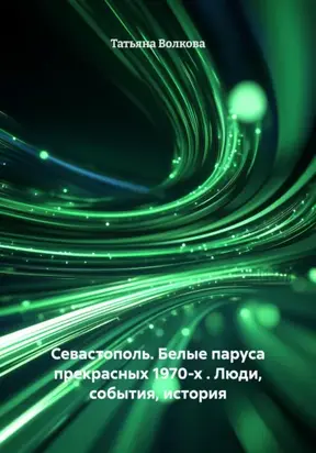 Севастополь. Белые паруса прекрасных 1970-х . Люди, события, история