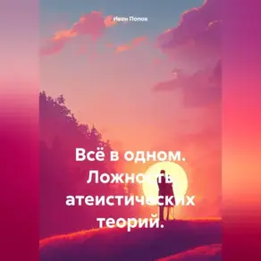 Всё в одном. Ложность атеистических теорий.