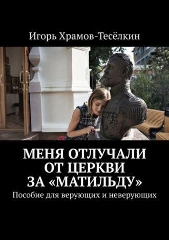 Меня отлучали от Церкви за «Матильду». Пособие для верующих и неверующих