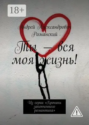 Ты – вся моя жизнь! Из серии «Хроники законченного романтика»