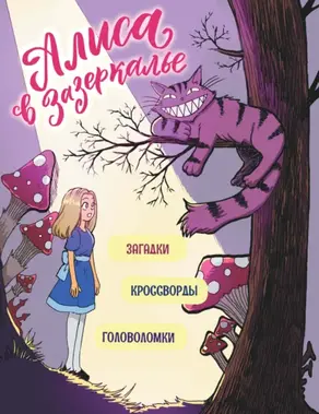 Алиса в Зазеркалье. Головоломки, загадки, кроссворды!