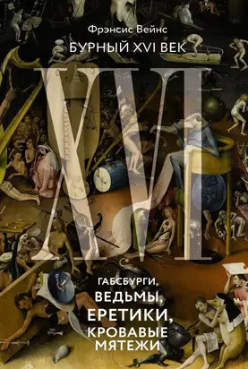 Бурный XVI век. Габсбурги, ведьмы, еретики, кровавые мятежи