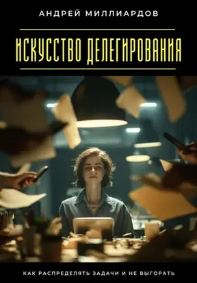 Искусство делегирования. Как распределять задачи и не выгорать