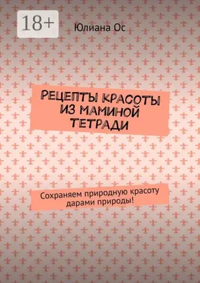 Рецепты красоты из маминой тетради. Сохраняем природную красоту дарами природы!