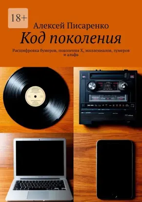 Код поколения. Расшифровка бумеров, поколения X, миллениалов, зумеров и альфа