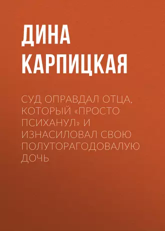 Суд оправдал отца, который «просто психанул» и изнасиловал свою полуторагодовалую дочь
