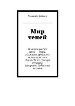 Мир теней. Тени близки! Их цели – души, Их жизнь продлить нельзя просить. Они тебя не станут слушать, Напрасно будешь их молить