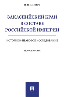 Закаспийский край в составе Российской империи (историко-правовое исследование)