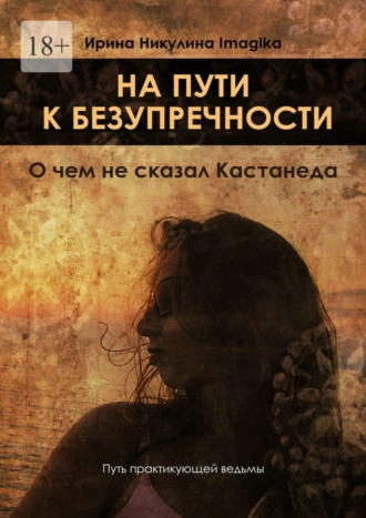 На пути к безупречности. О чем не сказал Кастанеда. Путь практикующей ведьмы