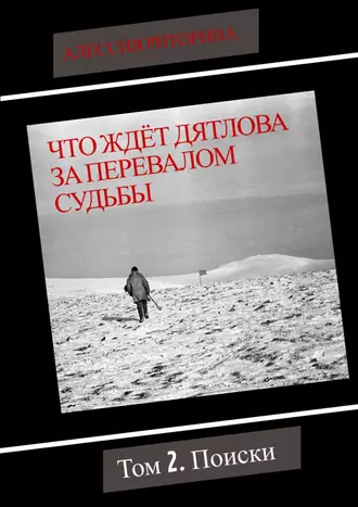 Что ждёт Дятлова за перевалом судьбы. Том 2. Поиски