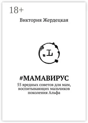 #МамаВирус. 55 вредных советов для мам, воспитывающих мальчиков поколения Альфа