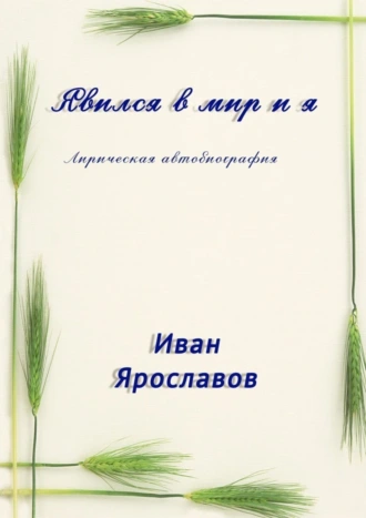 Явился в мир и я. Лирическая автобиография