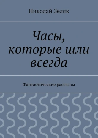 Часы, которые шли всегда. Фантастические рассказы