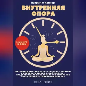 Внутреняя опора. 5 минут в день. Научитесь быстро восстанавливать энергию и психологическую устойчивость , предотвращать эмоциональное выгорание через систему 5-минутных практик