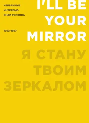 Я стану твоим зеркалом. Избранные интервью Энди Уорхола (1962–1987)