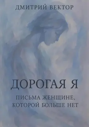 Дорогая Я: Письма Женщине, Которой Больше Нет