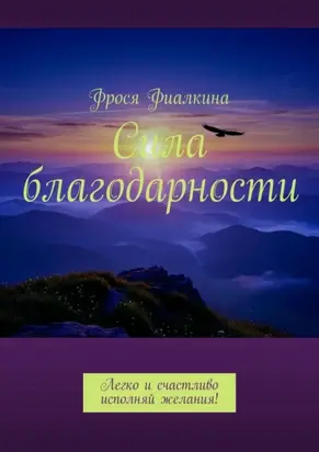 Сила благодарности. Легко и счастливо исполняй желания!