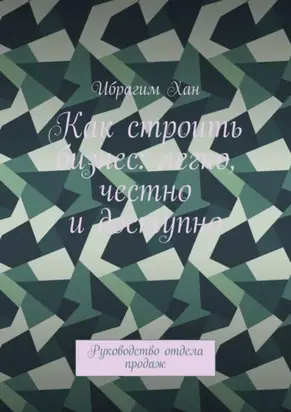 Как строить бизнес: легко, честно и доступно. Руководство отдела продаж