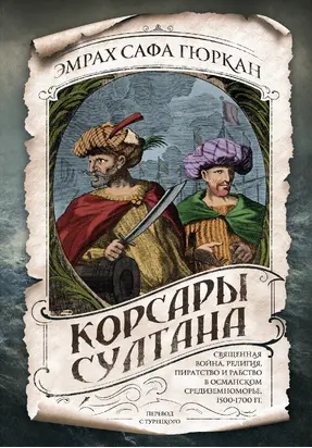 Корсары султана. Священная война, религия, пиратство и рабство в османском Средиземноморье, 1500-1700 гг.
