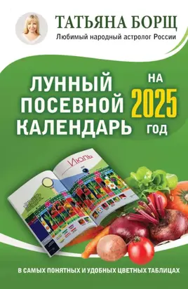 Лунный посевной календарь на 2025 год в самых понятных и удобных цветных таблицах