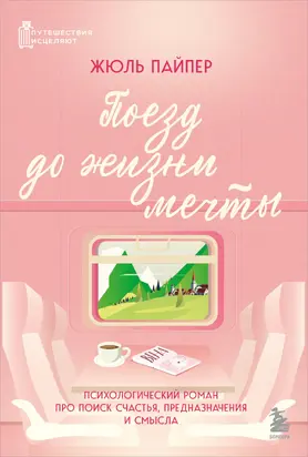 Поезд до жизни мечты. Психологический роман про поиск счастья, предназначения и смысла