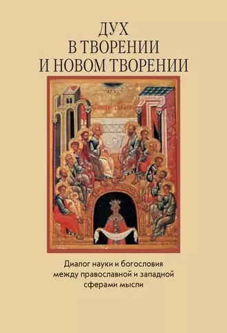 Дух в творении и новом творении. Диалог науки и богословия между православной и западной сферами мысли
