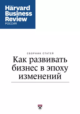 Как развивать бизнес в эпоху изменений (Сборник статей)