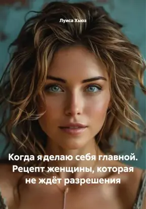 Когда я делаю себя главной. Рецепт женщины, которая не ждёт разрешения