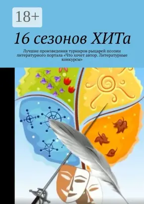 16 сезонов ХИТа. Лучшие произведения турниров рыцарей поэзии литературного портала «Что хочет автор. Литературные конкурсы»