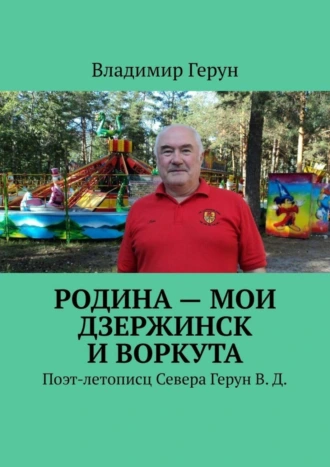 Родина – мои Дзержинск и Воркута. Поэт-летописц Севера Герун В. Д.