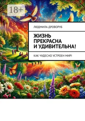 Жизнь прекрасна и удивительна! Как чудесно устроен мир!