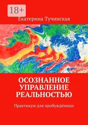 Осознанное управление реальностью. Практикум для пробуждённых