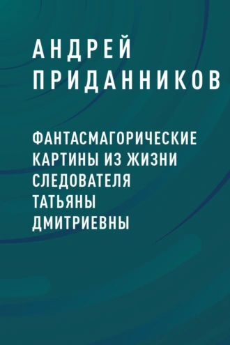 Фантасмагорические картины из жизни следователя Татьяны Дмитриевны