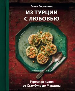 Из Турции с любовью. Турецкая кухня от Стамбула до Мардина