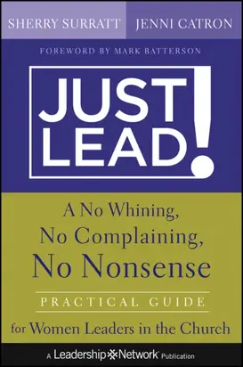 Just Lead!. A No Whining, No Complaining, No Nonsense Practical Guide for Women Leaders in the Church