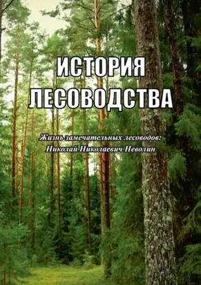 История лесоводства. Выпуск 3. Жизнь замечательных лесоводов: Николай Николаевич Неволин