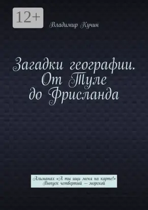 Загадки географии. От Туле до Фрисланда. Альманах «А ты ищи меня на карте!» Выпуск четвертый – морской