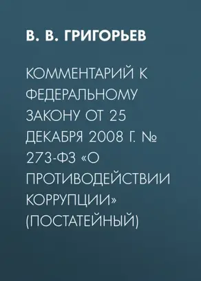 Комментарий к Федеральному закону от 25 декабря 2008 г. № 273-ФЗ «О противодействии коррупции» (постатейный)