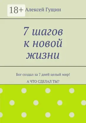 7 шагов к новой жизни. Бог создал за 7 дней целый мир! А что сделал ты?