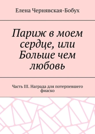 Париж в моем сердце, или Больше чем любовь. Часть III. Награда для потерпевшего фиаско