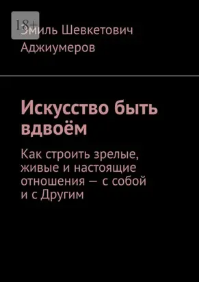 Искусство быть вдвоём. Как строить зрелые, живые и настоящие отношения – с собой и с Другим